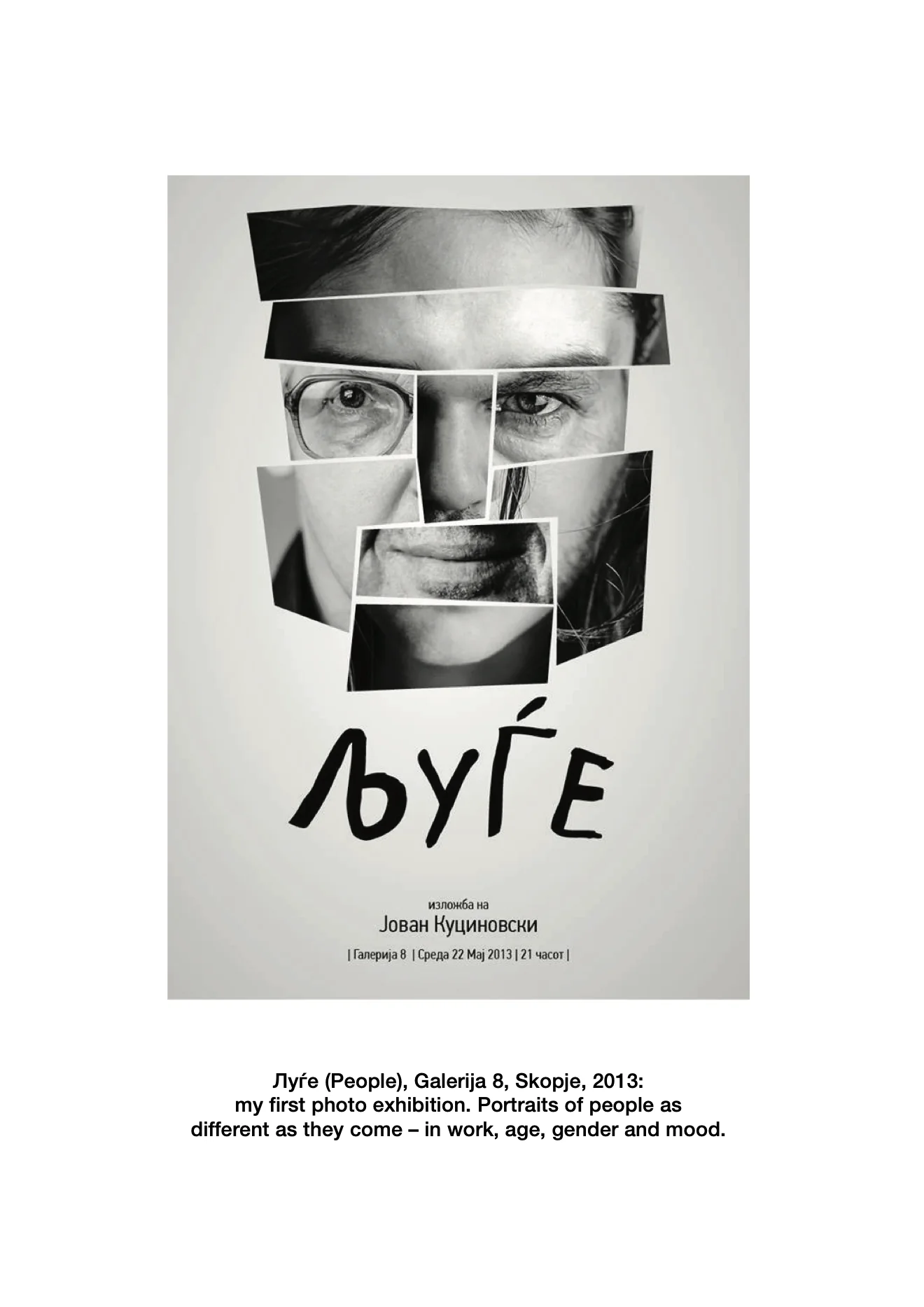 Poster of the exhibition Луѓе (People), with a portrait cut into pieces. Луѓе (People), Galerija 8, Skopje, 2013: my first photo exhibition. Portraits of people as different as they come – in work, age, gender and mood.